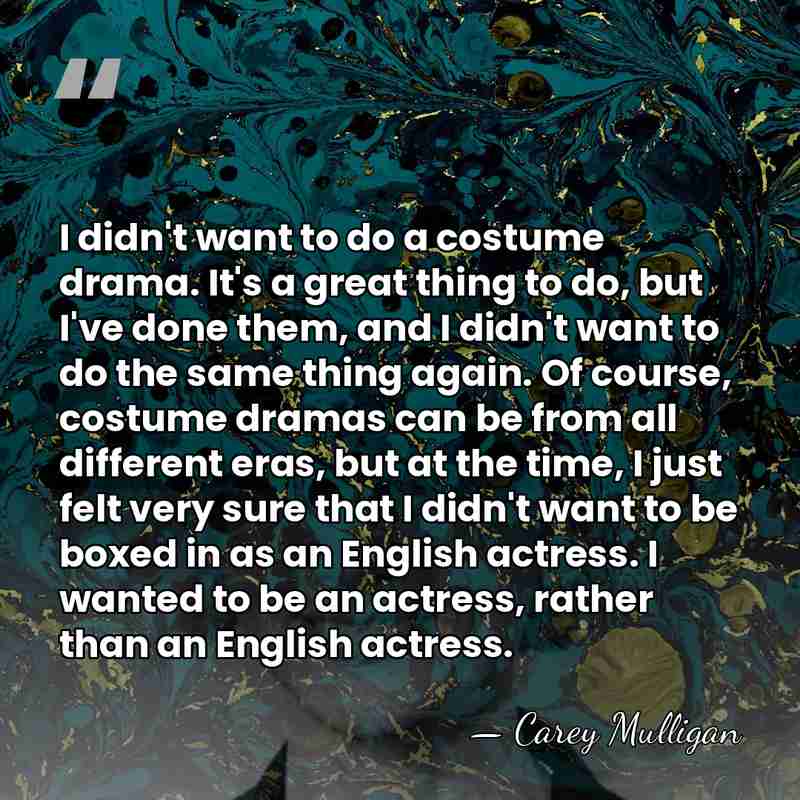I didn't want to do a costume drama. It's a great thing&hellip; - Carey Mulligan