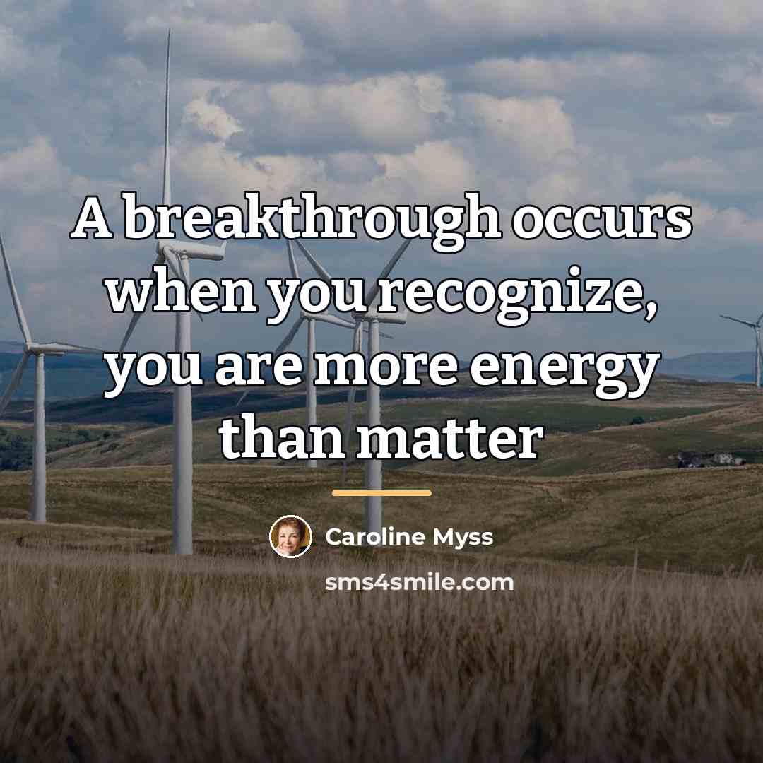 “A breakthrough occurs when you recognize, you are more energy…” quote by Caroline Myss