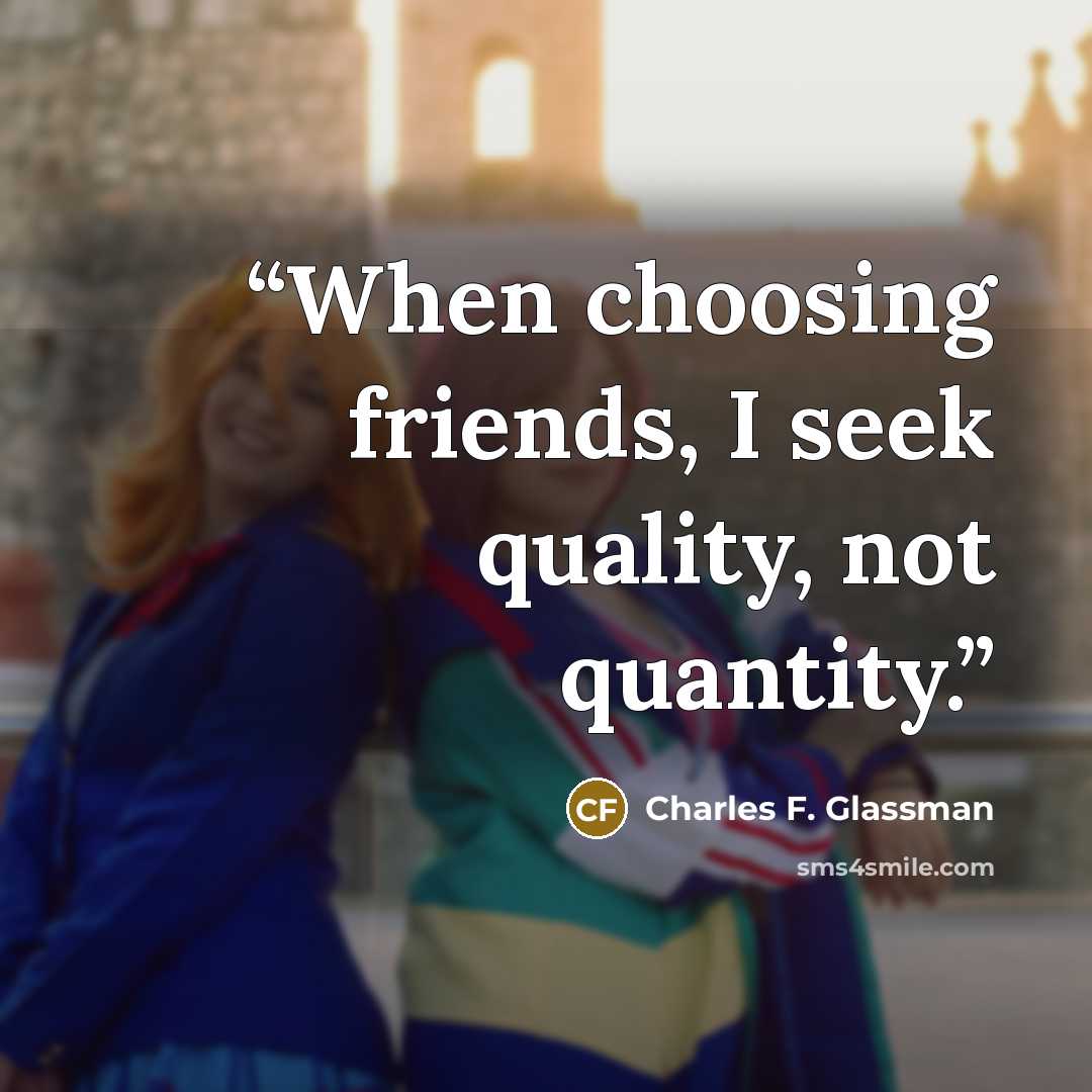“When choosing friends, I seek quality, not quantity.” quote by Charles F. Glassman