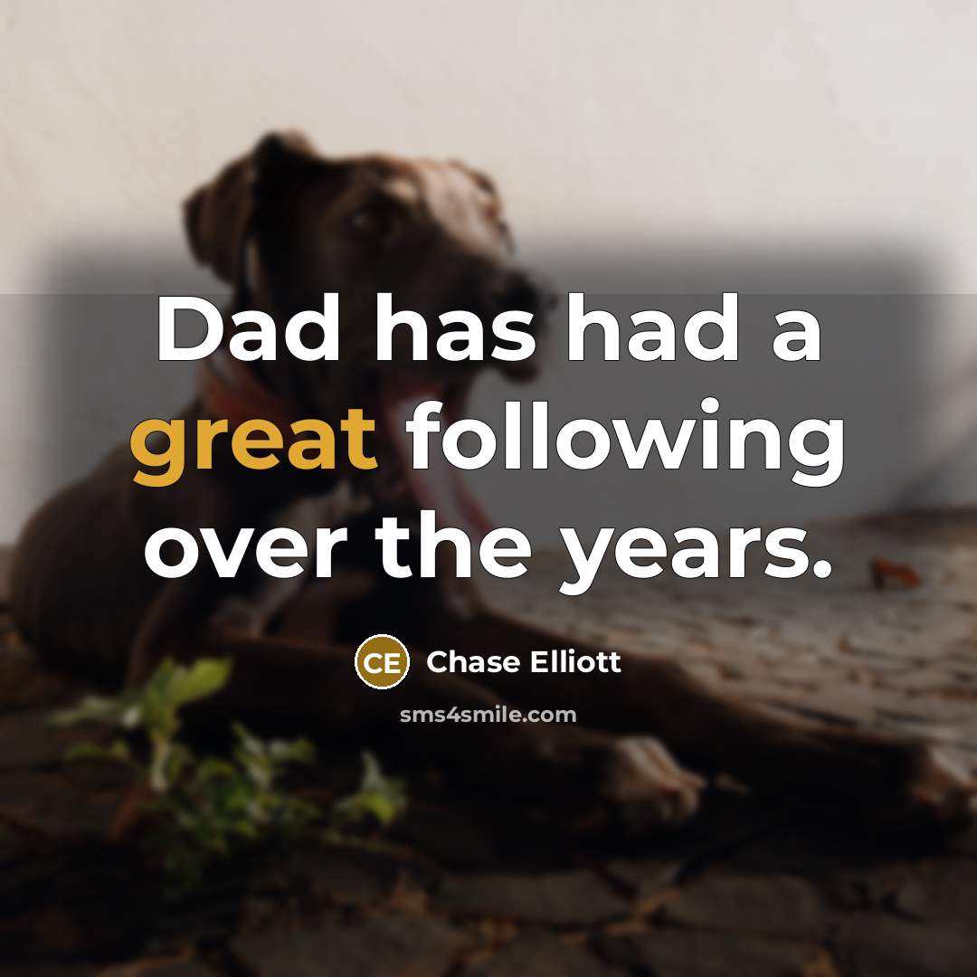 “Dad has had a great following over the years.…” quote by Chase Elliott
