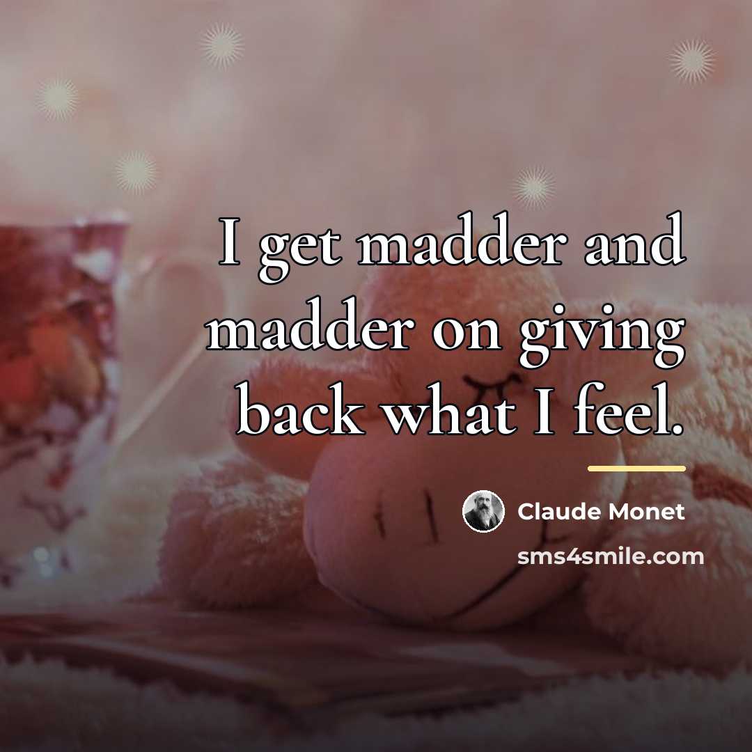 “I get madder and madder on giving back what I…” quote by Claude Monet
