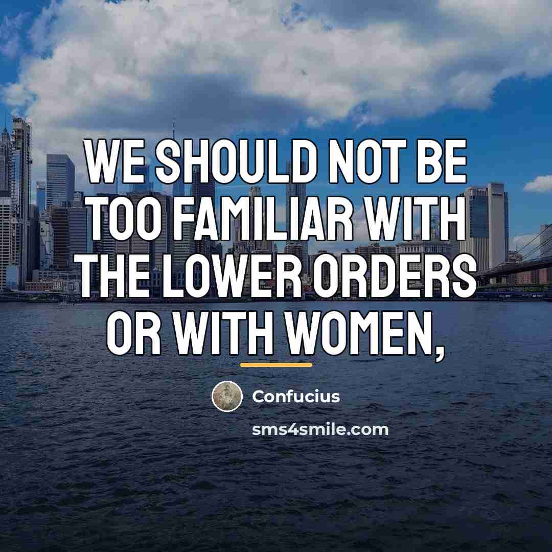 “We should not be too familiar with the lower orders…” quote by Confucius