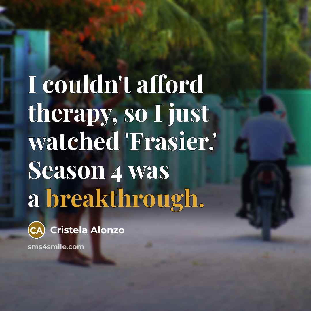 “I couldn't afford therapy, so I just watched 'Frasier.' Season…” quote by Cristela Alonzo