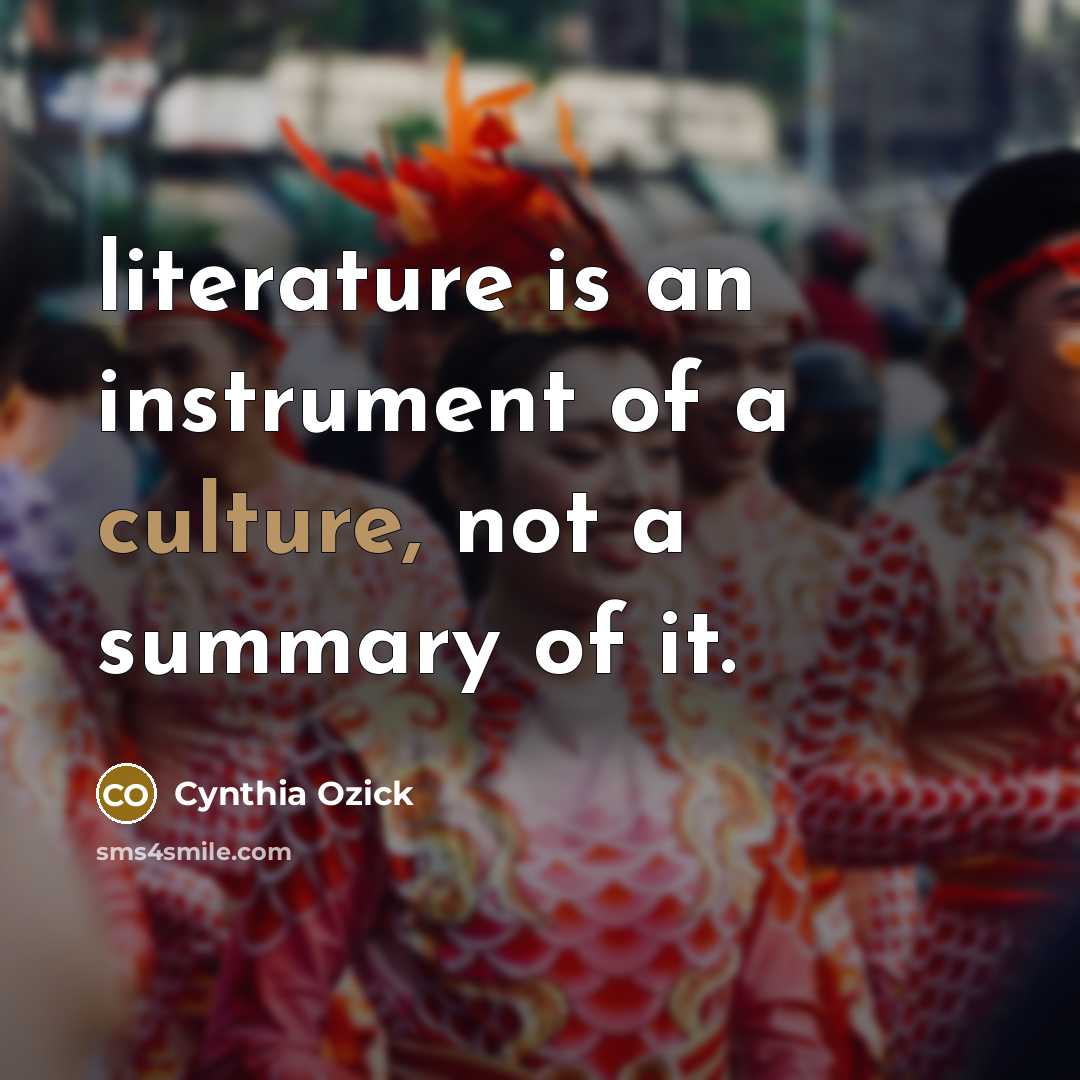 “literature is an instrument of a culture, not a summary…” quote by Cynthia Ozick