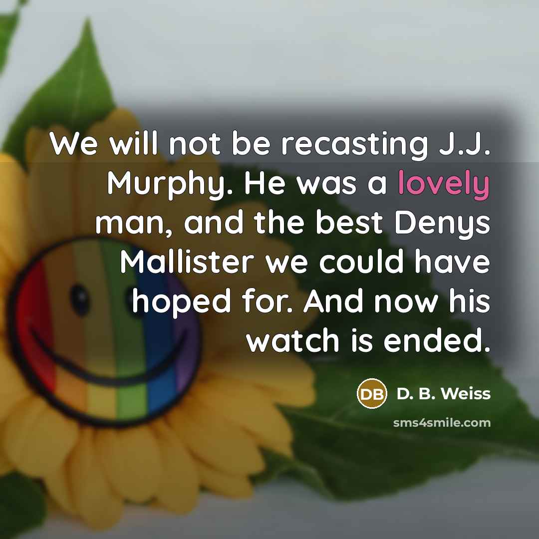 “We will not be recasting J.J. Murphy. He was a lovely man, and the best Denys Mallister we could have hoped for. And now his watch is ended.” quote by D. B. Weiss