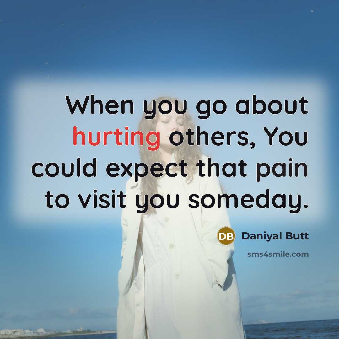 “When you go about hurting others, You could expect that pain to visit you someday.” quote by Daniyal Butt