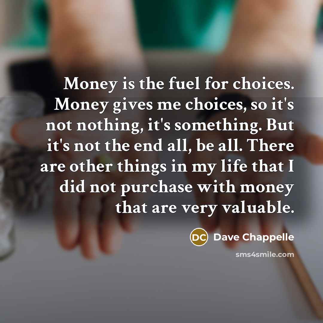 “Money is the fuel for choices. Money gives me choices,…” quote by Dave Chappelle