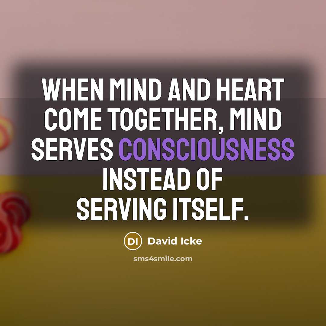 “When mind and heart come together, mind serves consciousness instead…” quote by David Icke