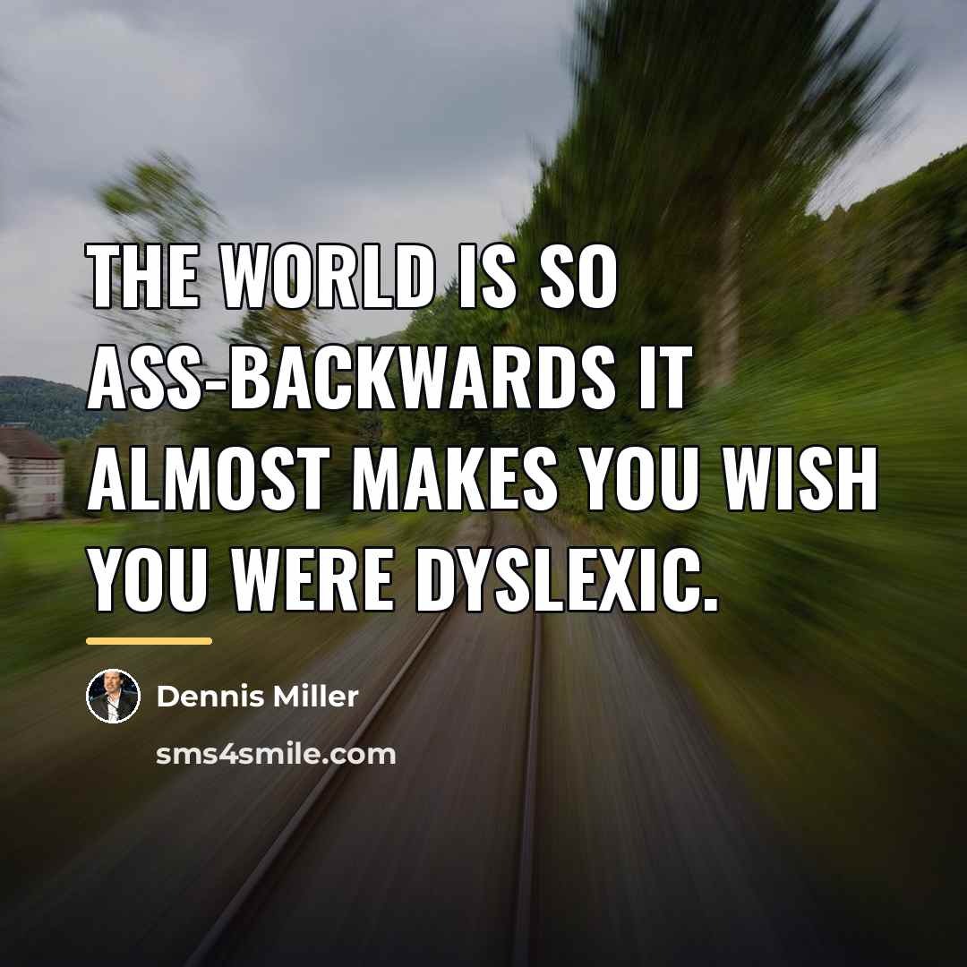 “The world is so ass-backwards it almost makes you wish…” quote by Dennis Miller