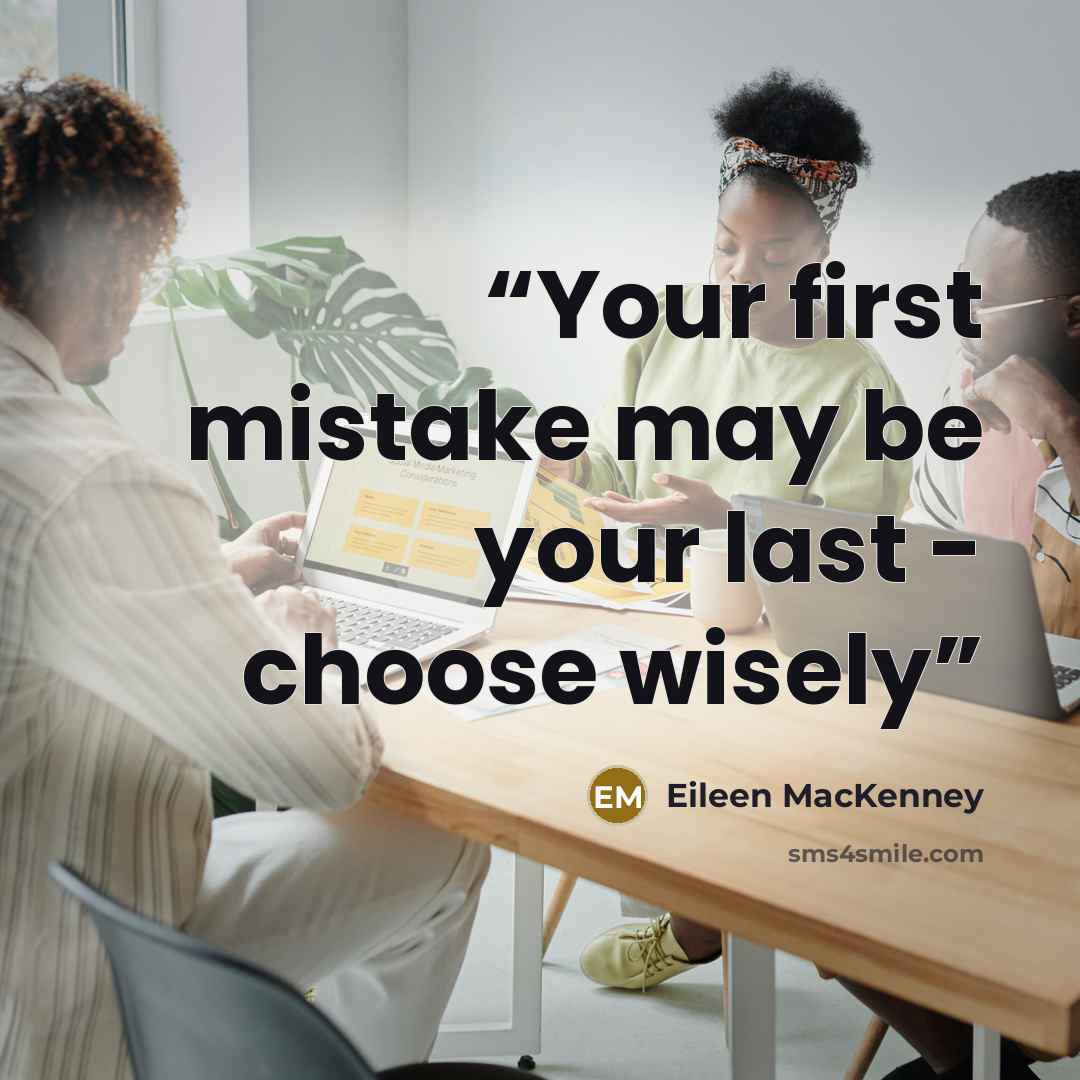 “Your first mistake may be your last - choose wisely” quote by Eileen MacKenney