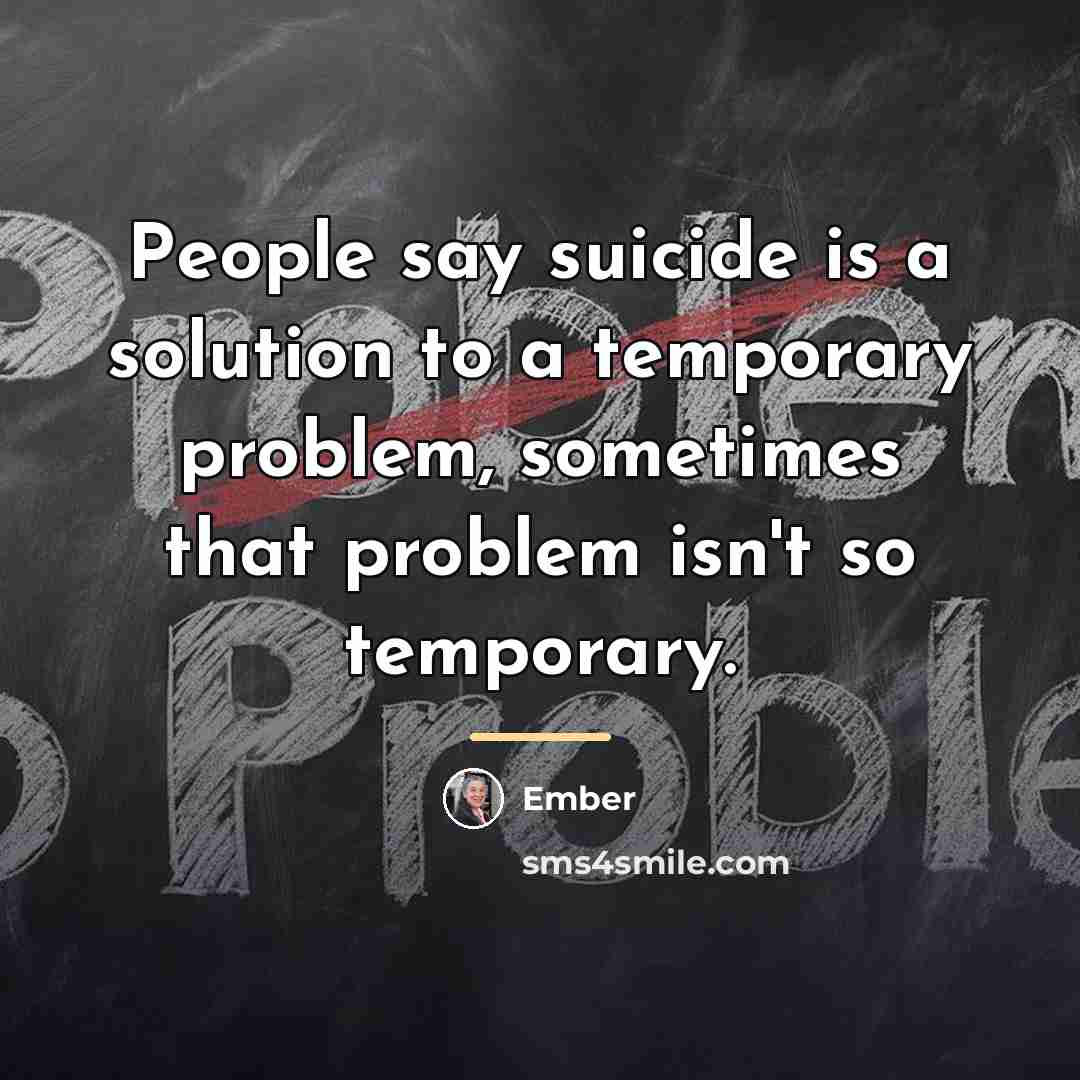 “People say suicide is a solution to a temporary problem,…” quote by Ember