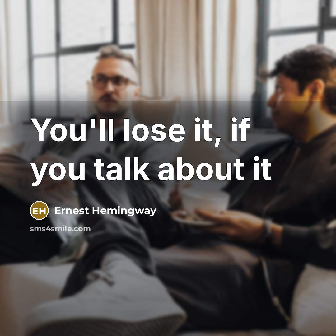 “You'll lose it, if you talk about it” quote by Ernest Hemingway