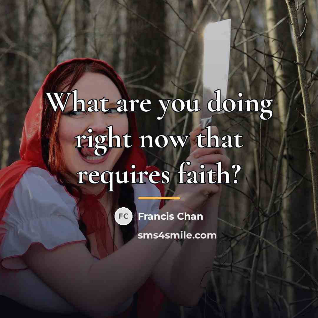 “What are you doing right now that requires faith?…” quote by Francis Chan