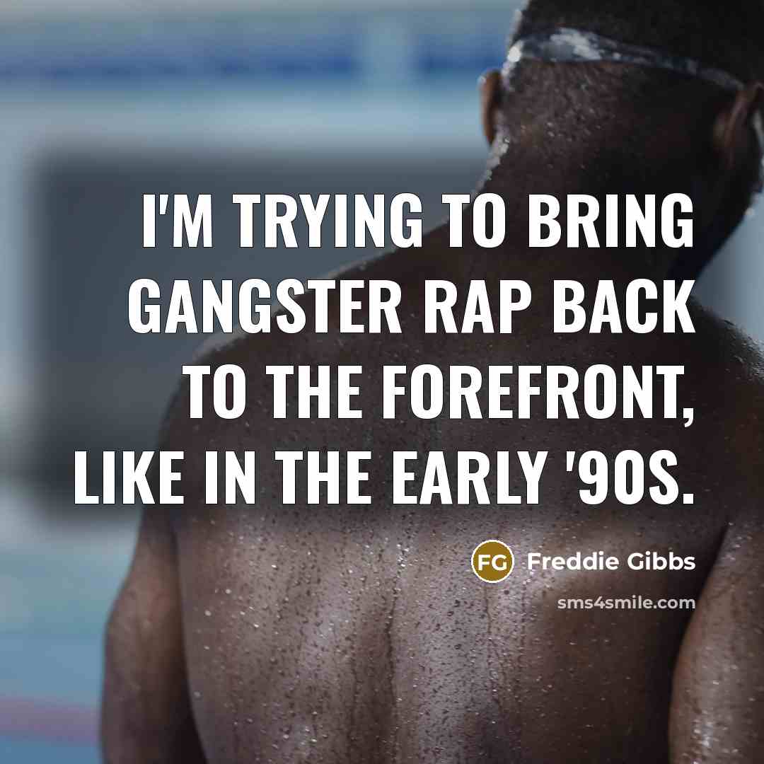 “I'm trying to bring gangster rap back to the forefront,…” quote by Freddie Gibbs