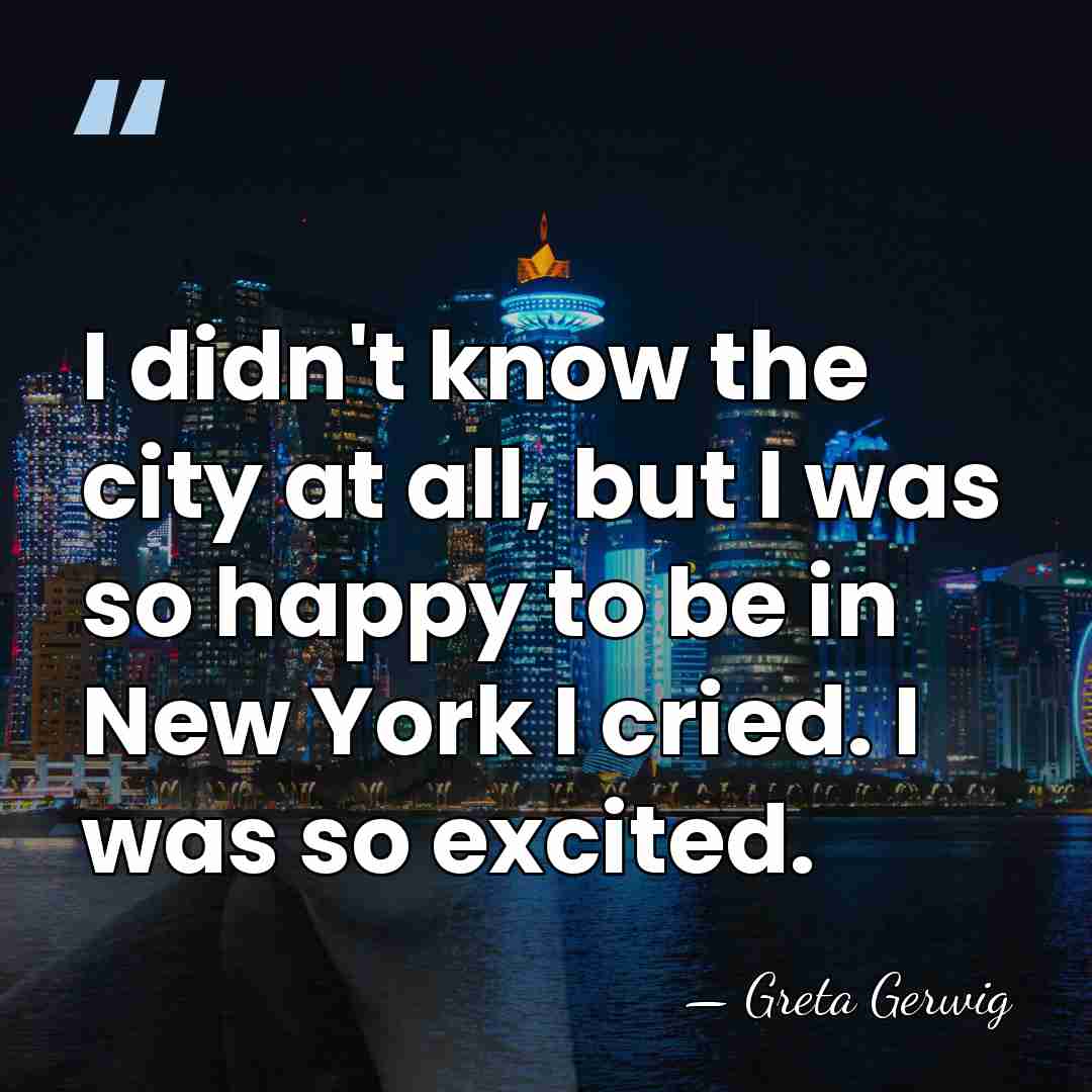 I didn't know the city at all, but I was so happy&hellip; - Greta Gerwig