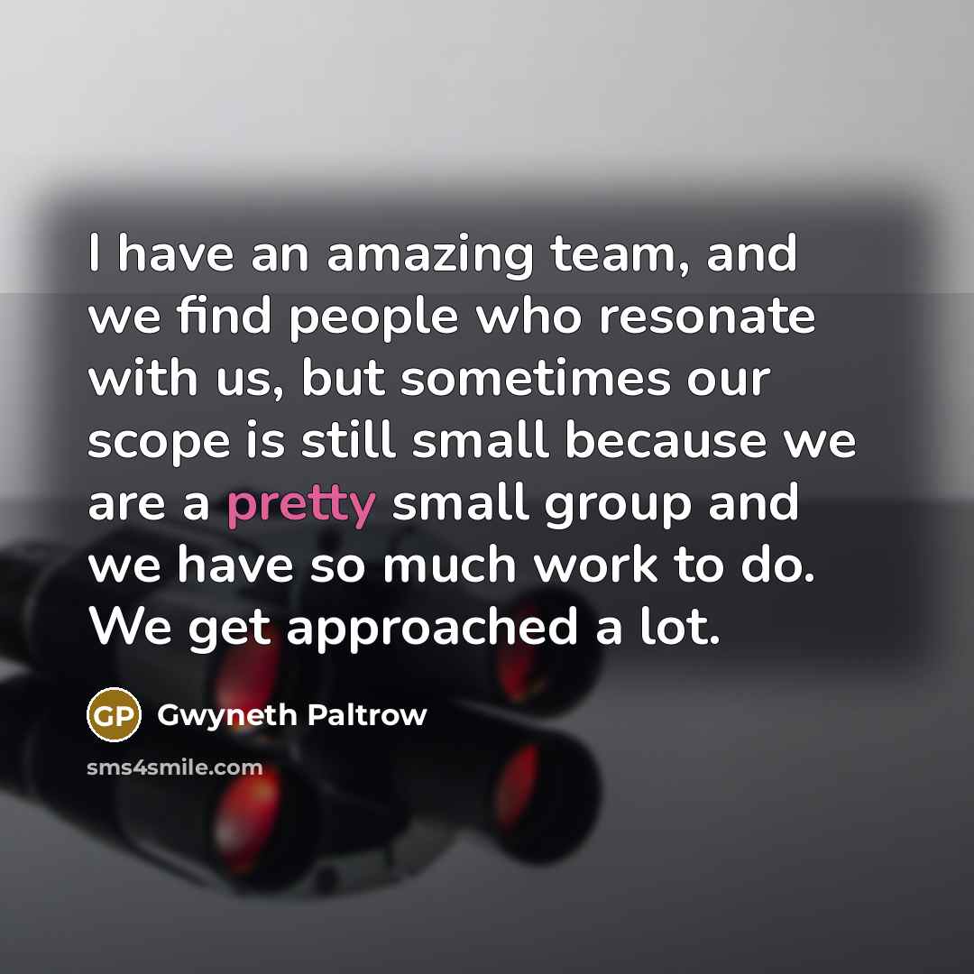 “I have an amazing team, and we find people who…” quote by Gwyneth Paltrow