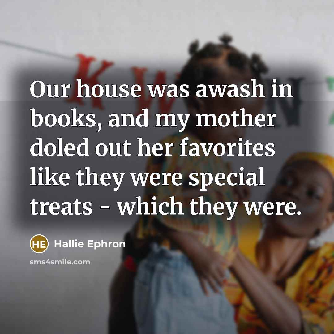 “Our house was awash in books, and my mother doled…” quote by Hallie Ephron