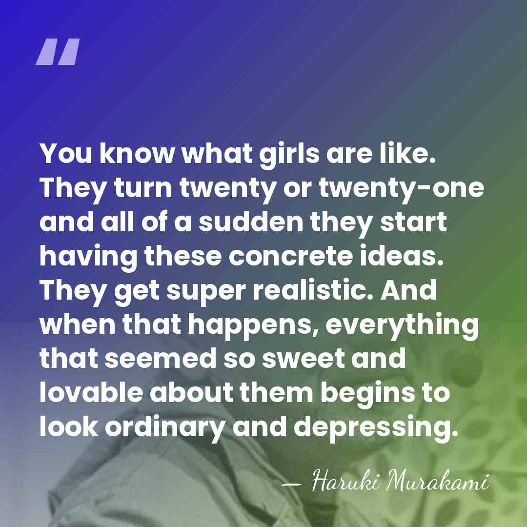 You know what girls are like. They turn twenty or twenty-one and&hellip; - Haruki Murakami