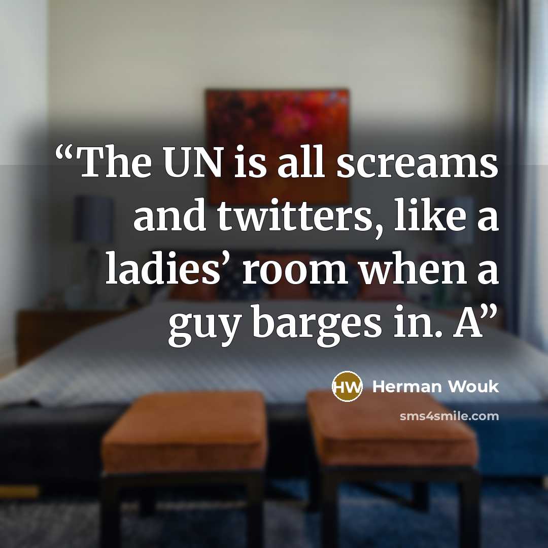 “The UN is all screams and twitters, like a ladies’ room when a guy barges in. A” quote by Herman Wouk