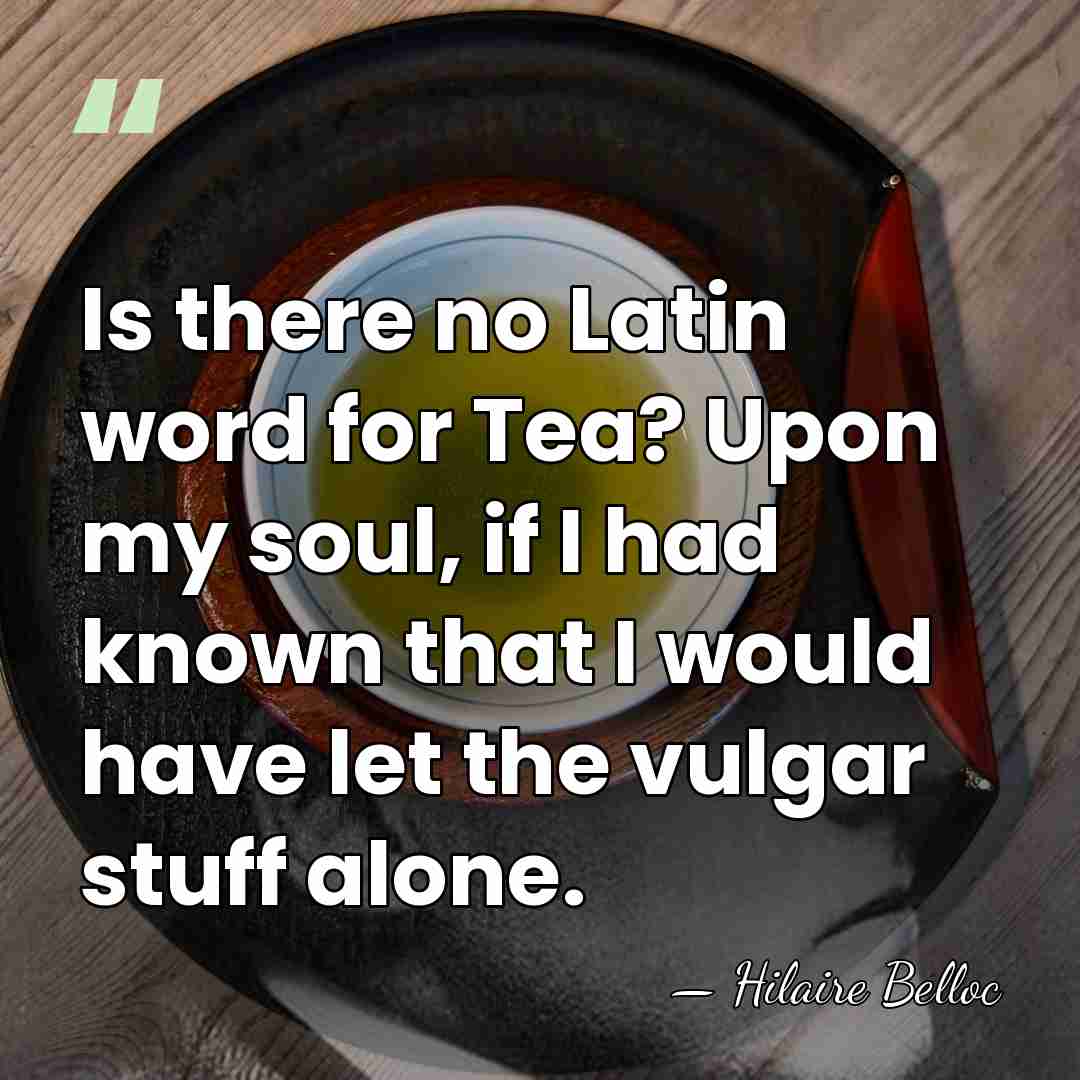 Is there no Latin word for Tea? Upon my soul, if I&hellip; - Hilaire Belloc