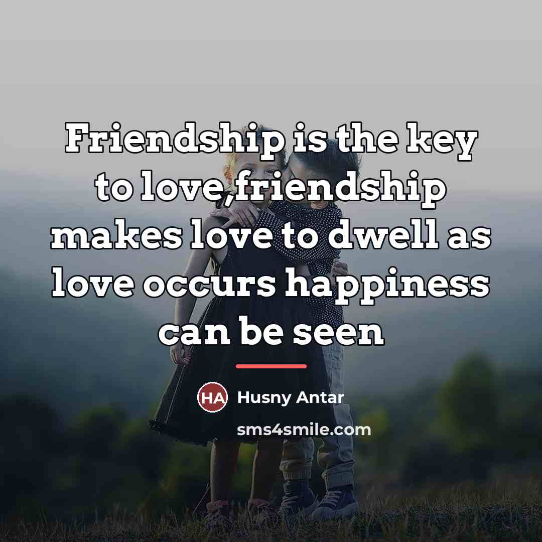 “Friendship is the key to love,friendship makes love to dwell…” quote by Husny Antar