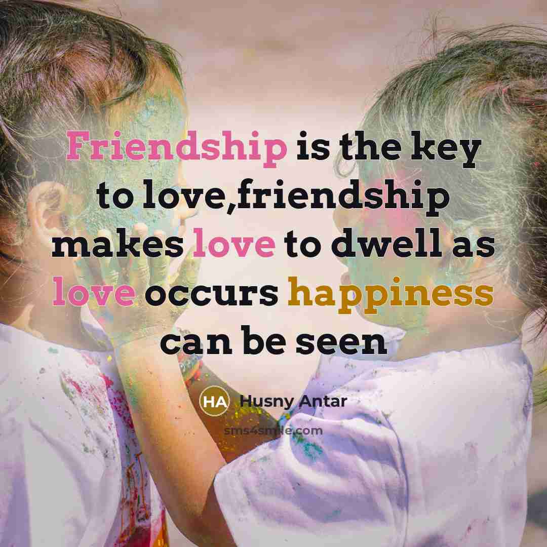 “Friendship is the key to love,friendship makes love to dwell as love occurs happiness can be seen” quote by Husny Antar