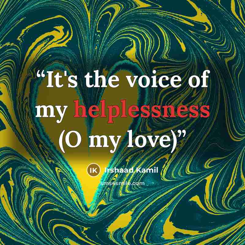 “It's the voice of my helplessness (O my love)” quote by Irshaad Kamil