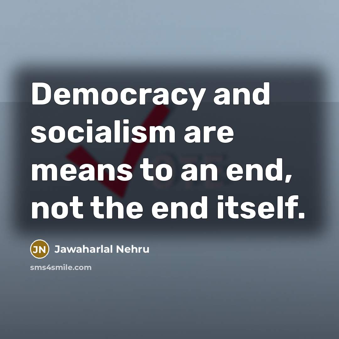 “Democracy and socialism are means to an end, not the end itself.” quote by Jawaharlal Nehru