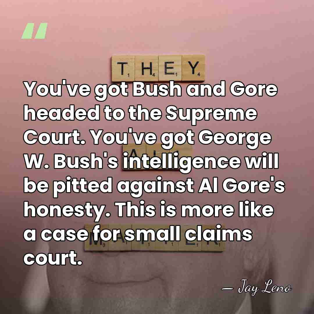 You've got Bush and Gore headed to the Supreme Court. You've got&hellip; - Jay Leno