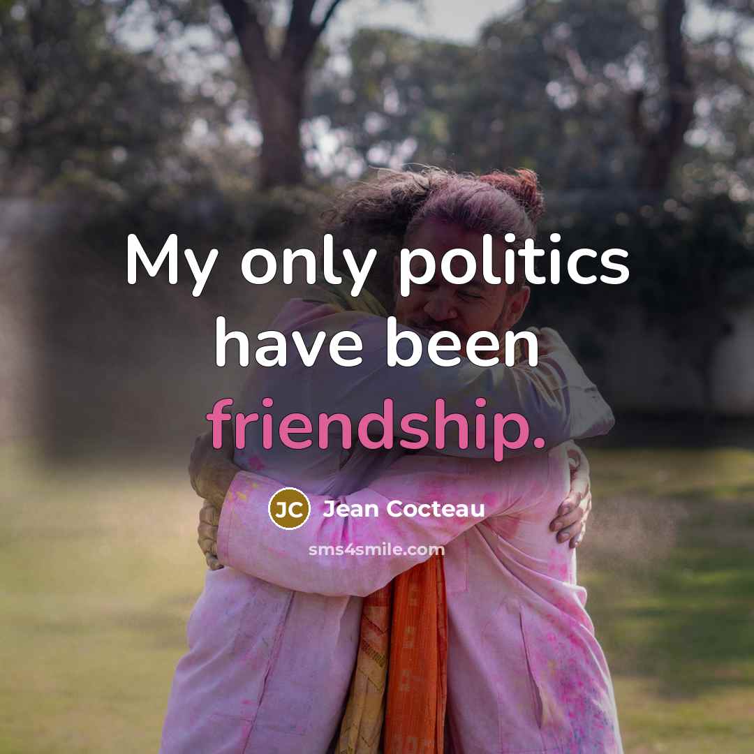 “My only politics have been friendship.…” quote by Jean Cocteau