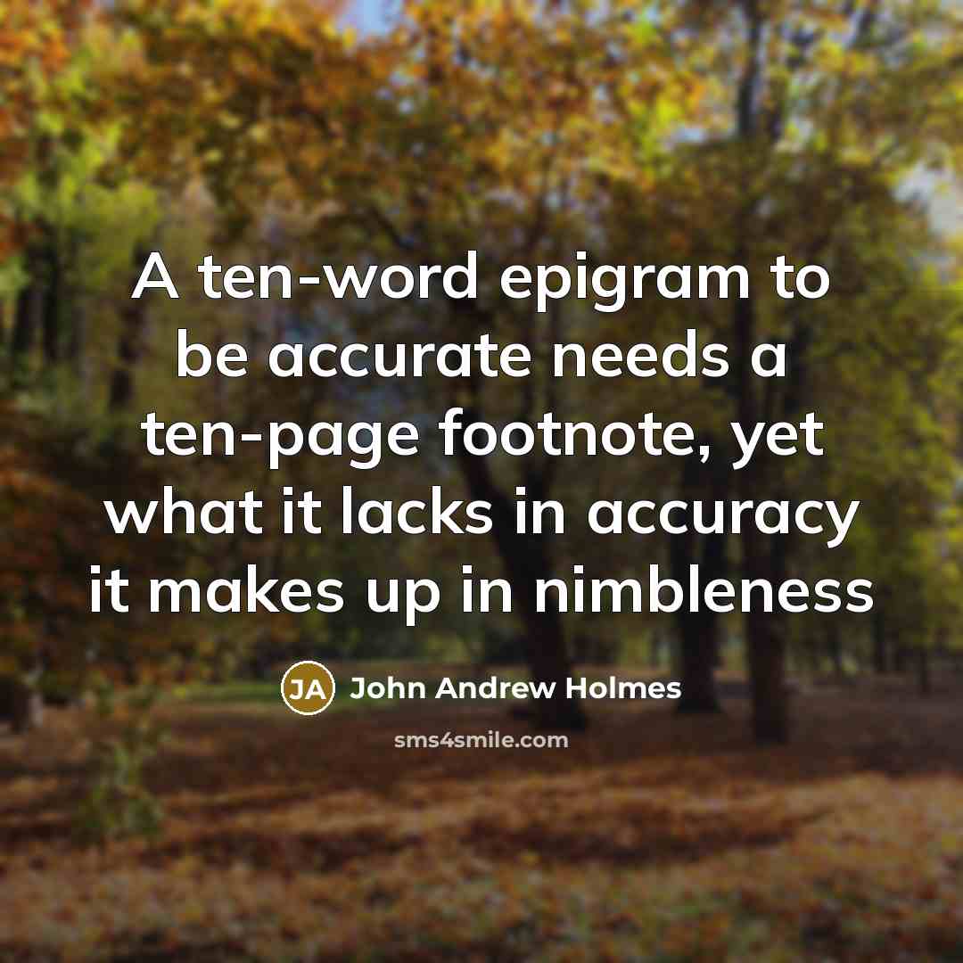 “A ten-word epigram to be accurate needs a ten-page footnote, yet what it lacks in accuracy it makes up in nimbleness” quote by John Andrew Holmes