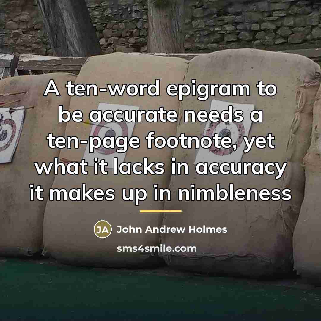 “A ten-word epigram to be accurate needs a ten-page footnote,…” quote by John Andrew Holmes