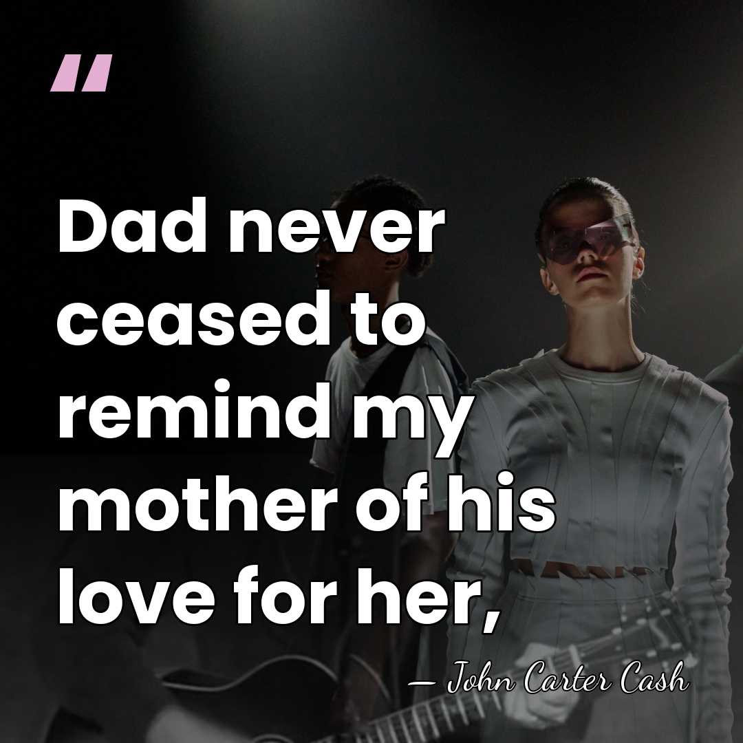 Dad never ceased to remind my mother of his love for her, - John Carter Cash