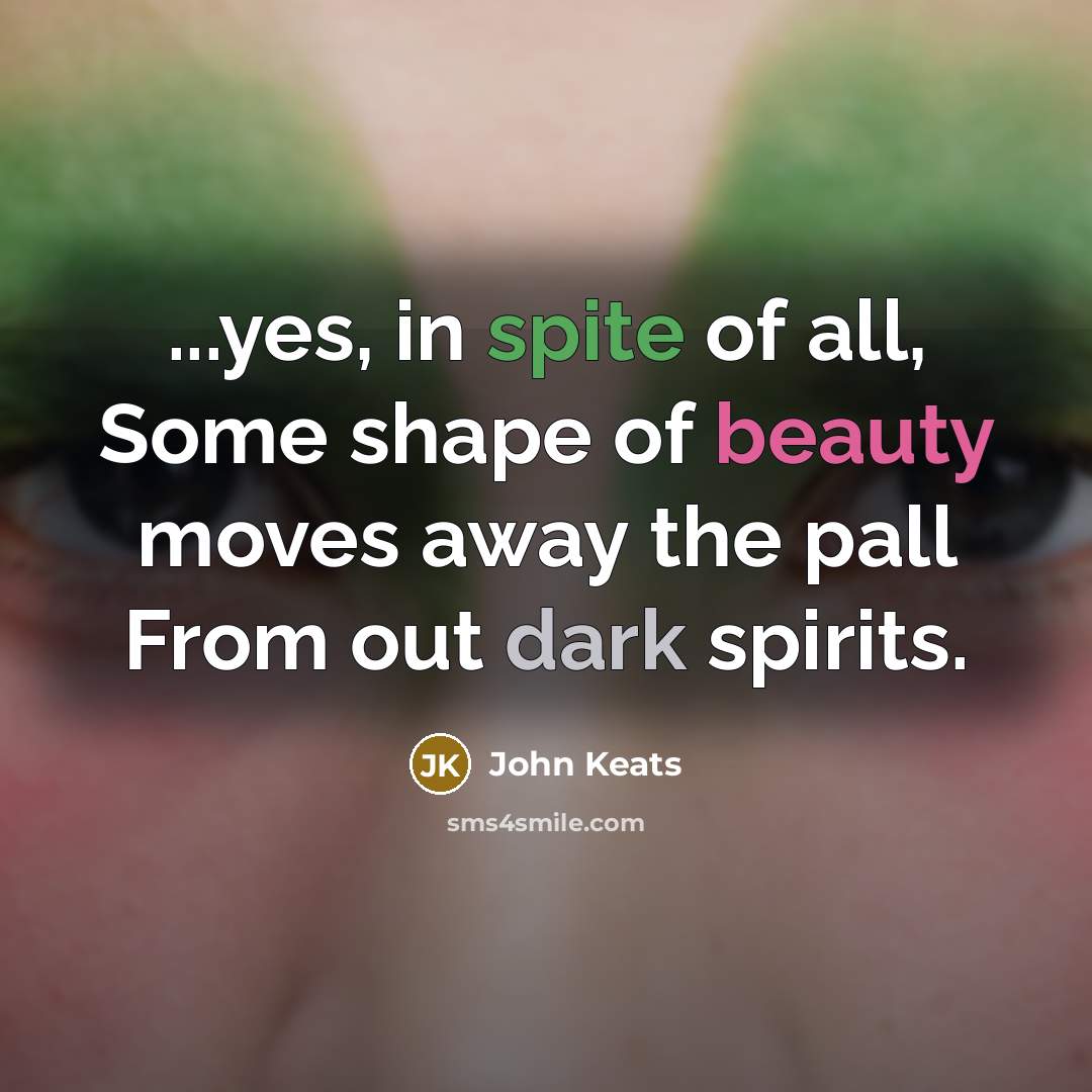 “...yes, in spite of all, Some shape of beauty moves…” quote by John Keats