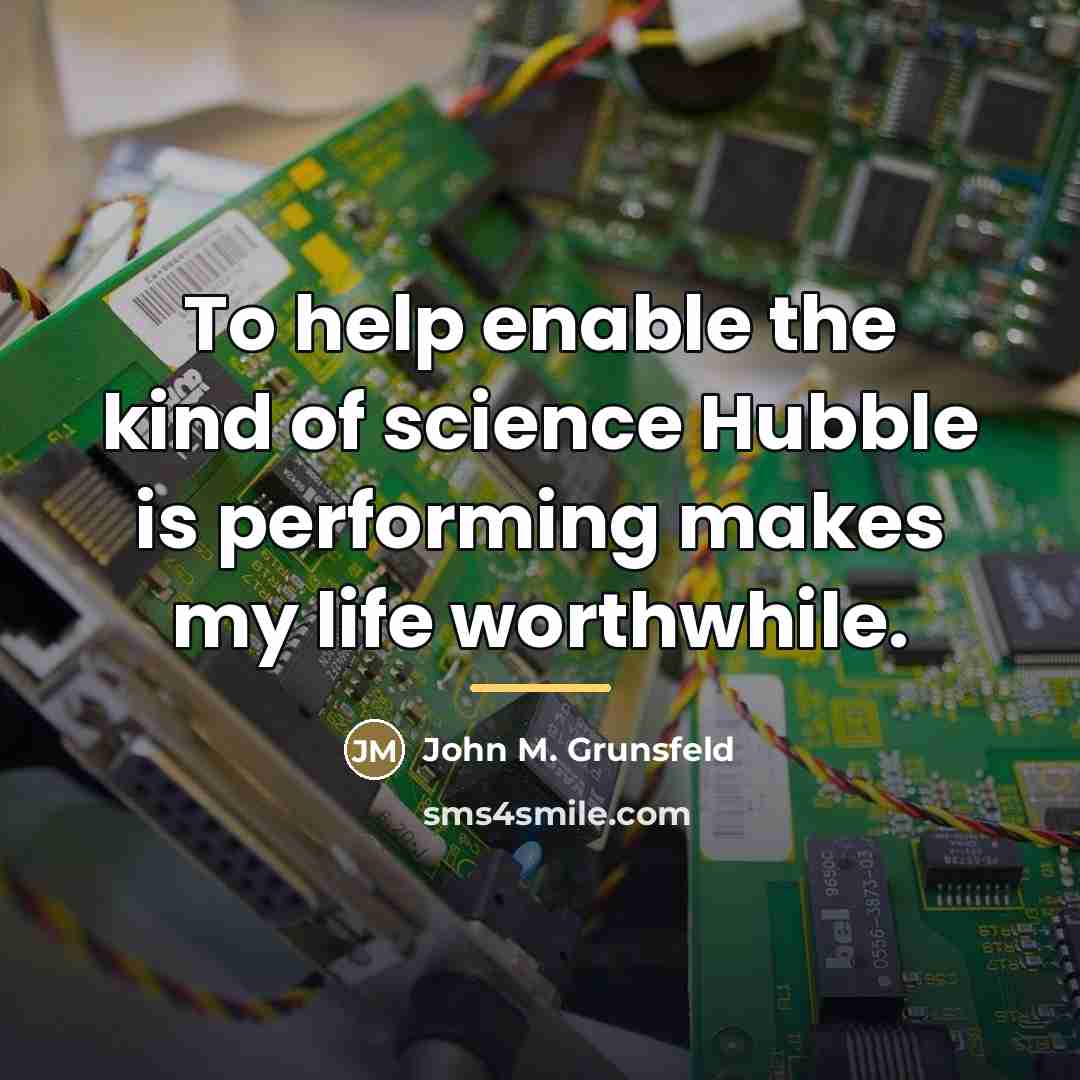 “To help enable the kind of science Hubble is performing…” quote by John M. Grunsfeld