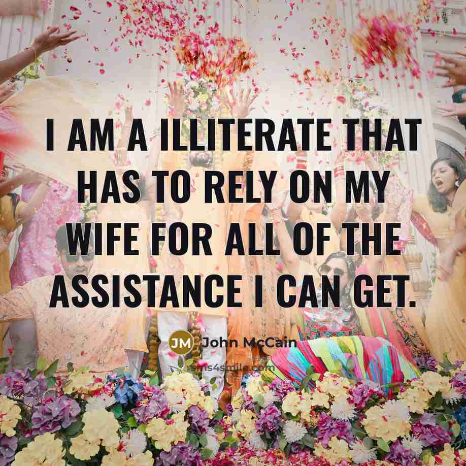 “I am a illiterate that has to rely on my…” quote by John McCain
