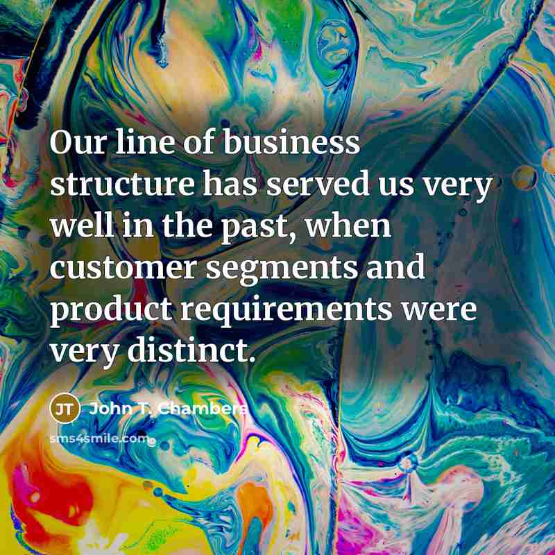 “Our line of business structure has served us very well…” quote by John T. Chambers