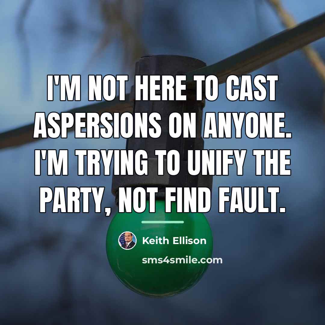 “I'm not here to cast aspersions on anyone. I'm trying…” quote by Keith Ellison