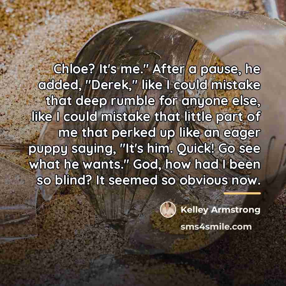 “Chloe? It's me." After a pause, he added, "Derek," like…” quote by Kelley Armstrong