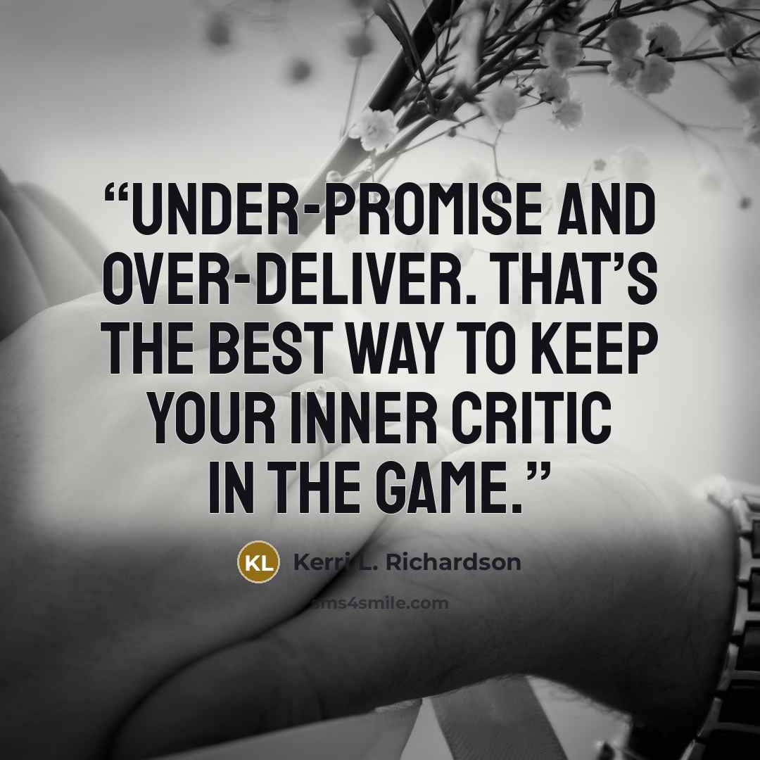 “Under-promise and over-deliver. That’s the best way to keep your inner critic in the game.” quote by Kerri L. Richardson