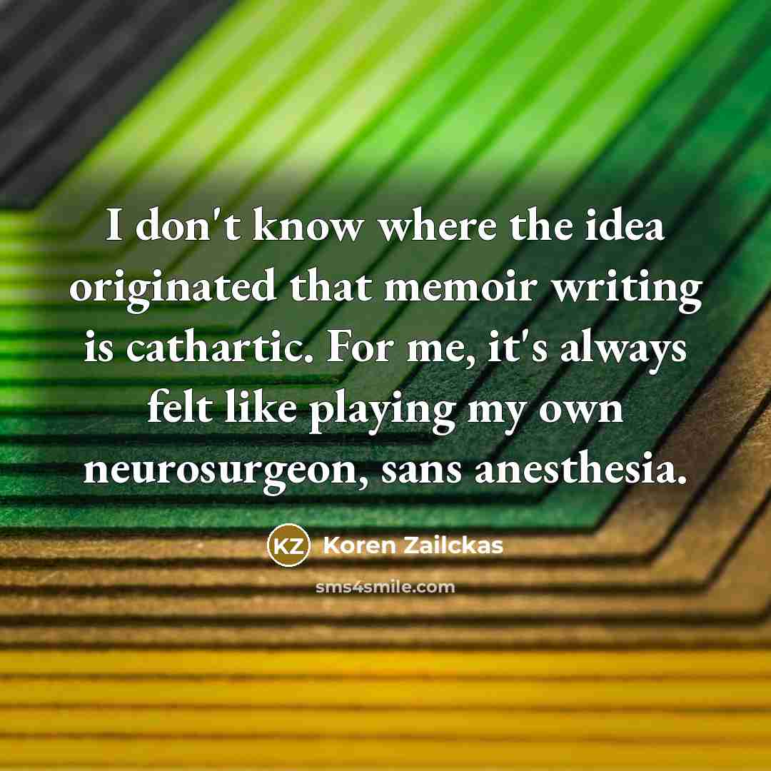 “I don't know where the idea originated that memoir writing…” quote by Koren Zailckas