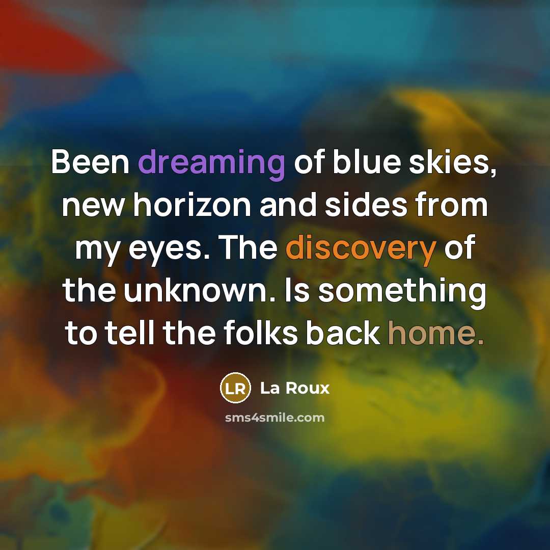 “Been dreaming of blue skies, new horizon and sides from my eyes. The discovery of the unknown. Is something to tell the folks back home.” quote by La Roux