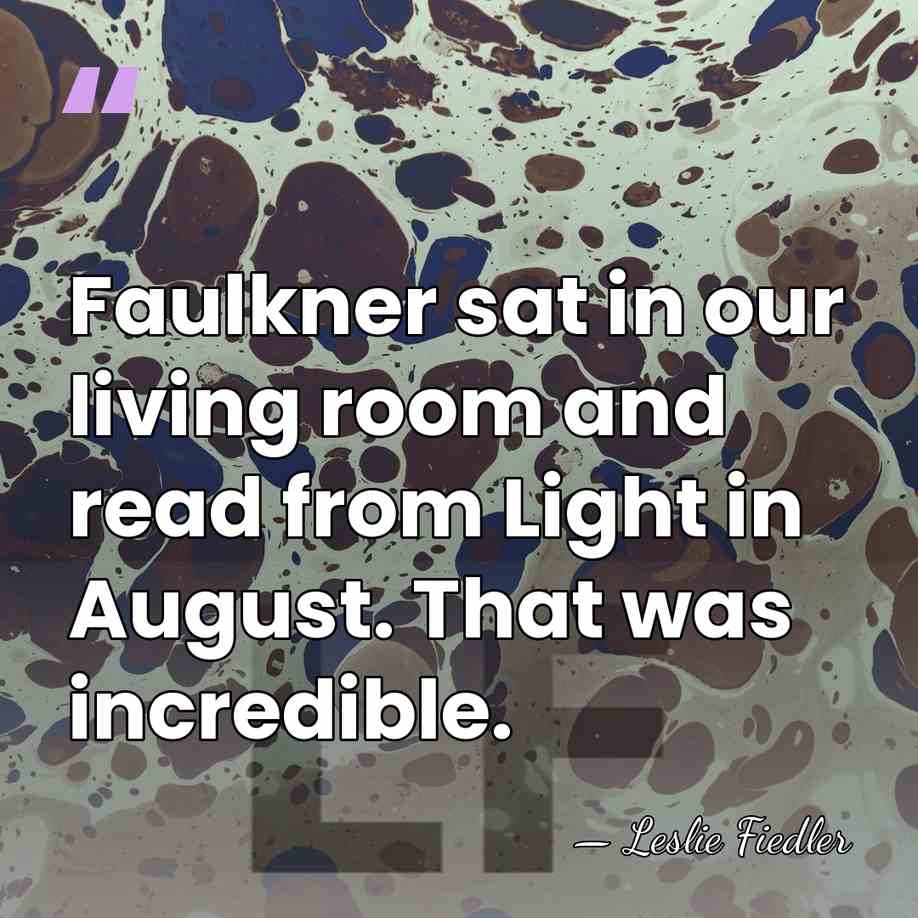 Faulkner sat in our living room and read from Light in August.&hellip; - Leslie Fiedler