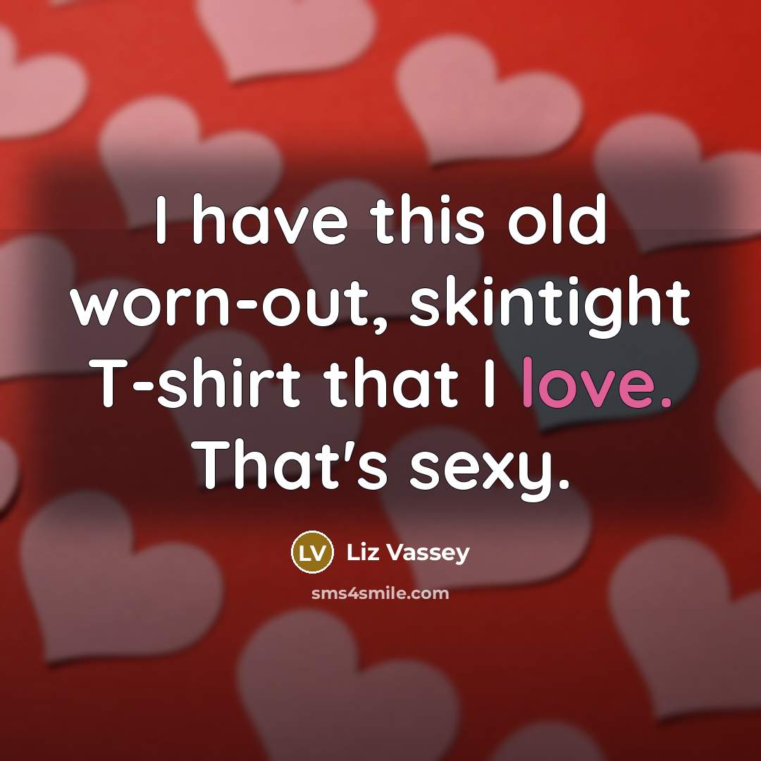 “I have this old worn-out, skintight T-shirt that I love.…” quote by Liz Vassey