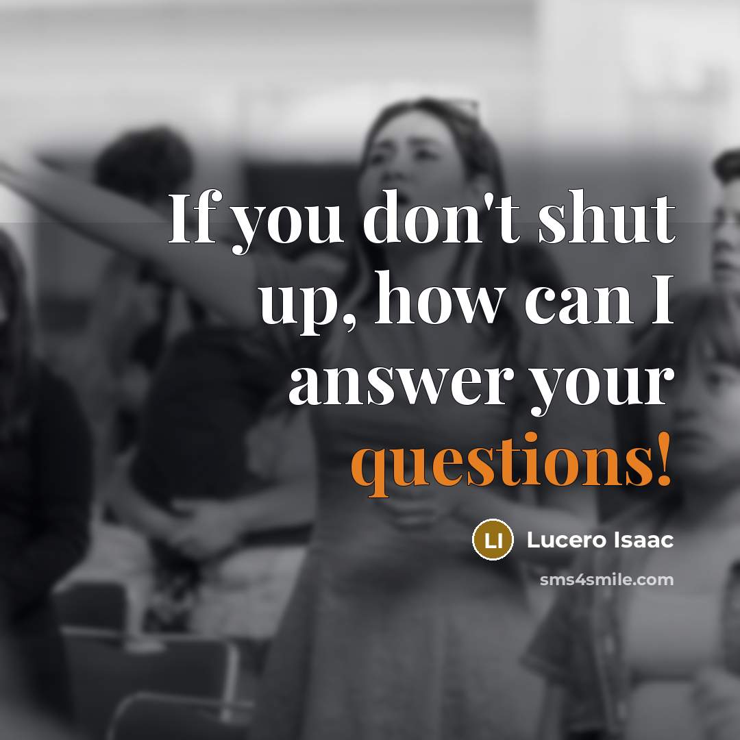 “If you don't shut up, how can I answer your questions!” quote by Lucero Isaac