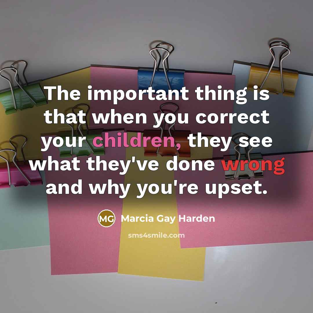 “The important thing is that when you correct your children, they see what they've done wrong and why you're upset.” quote by Marcia Gay Harden