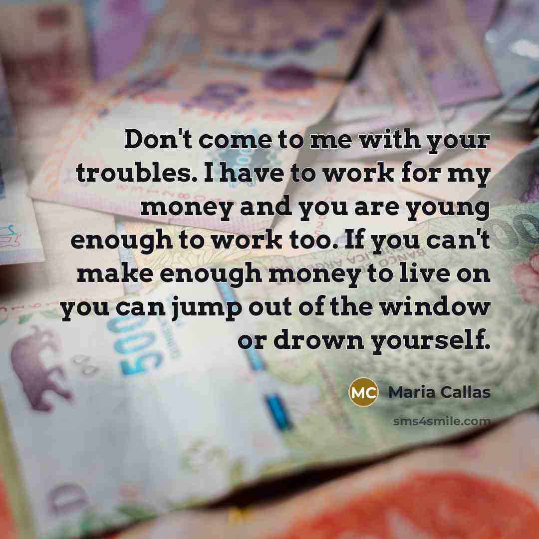 “Don't come to me with your troubles. I have to…” quote by Maria Callas