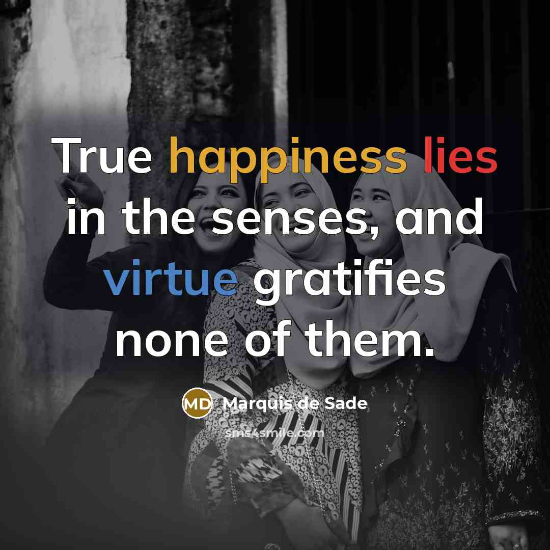 “True happiness lies in the senses, and virtue gratifies none…” quote by Marquis de Sade