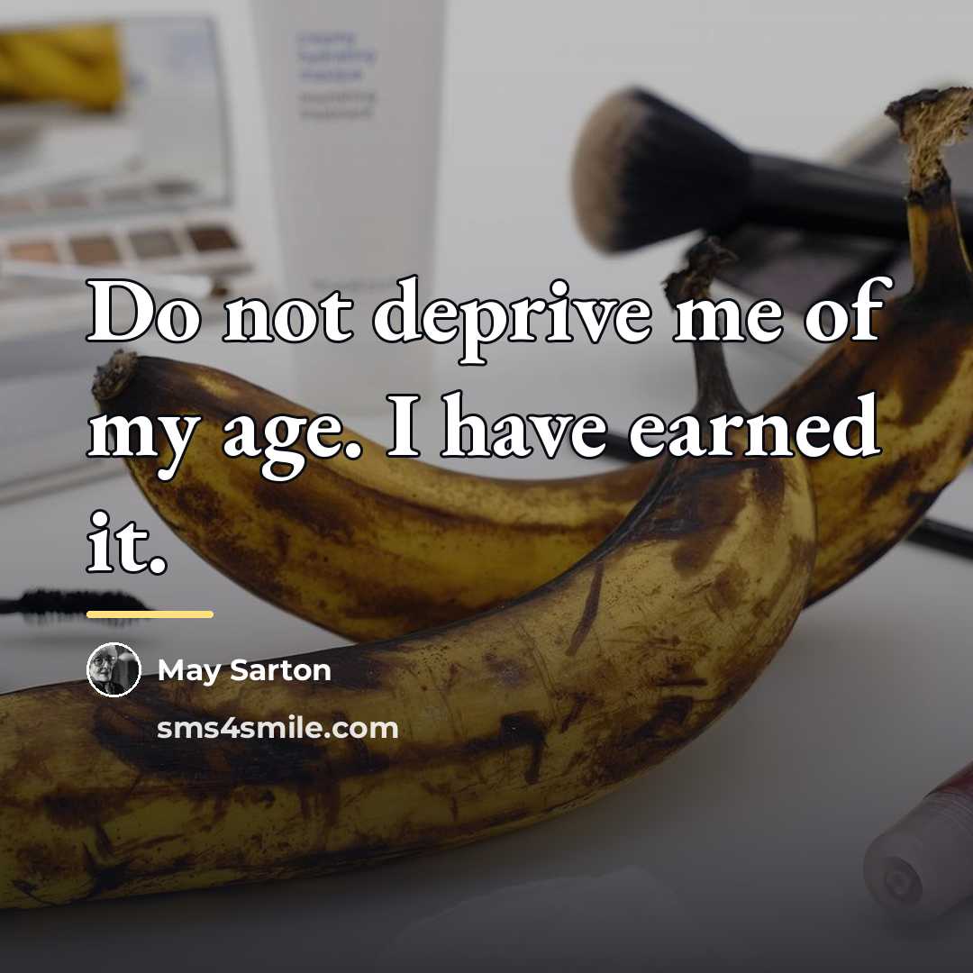 “Do not deprive me of my age. I have earned…” quote by May Sarton