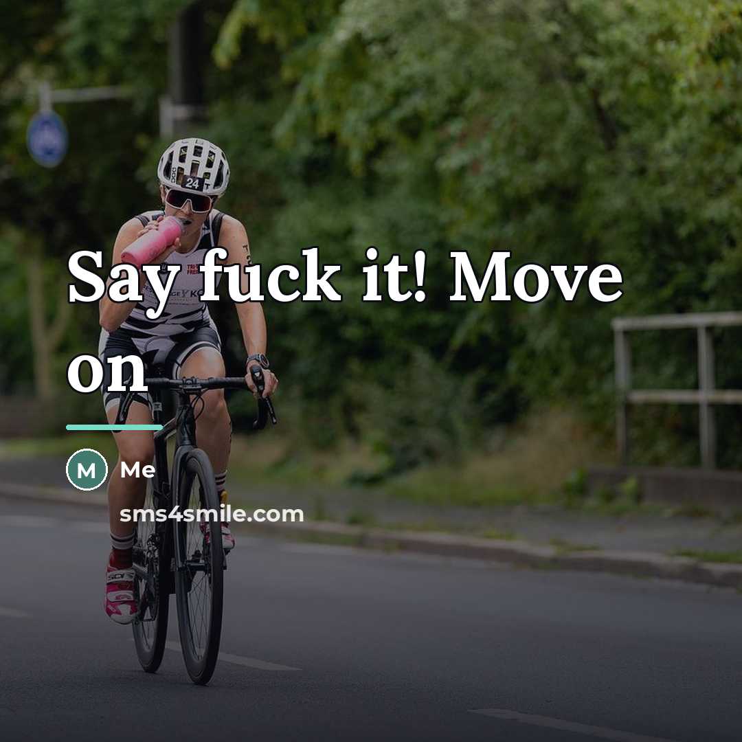 “Say fuck it! Move on…” quote by Me
